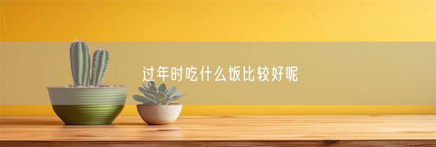 过年时吃什么饭比较好呢(1)