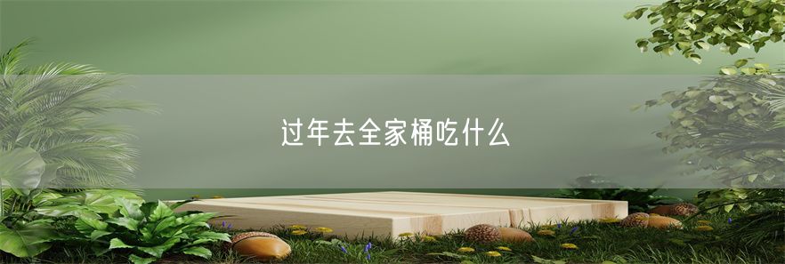 过年去全家桶吃什么(1)