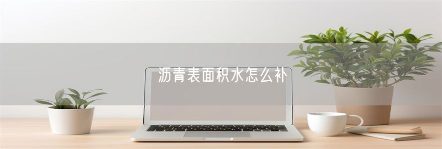 沥青表面积水怎么补