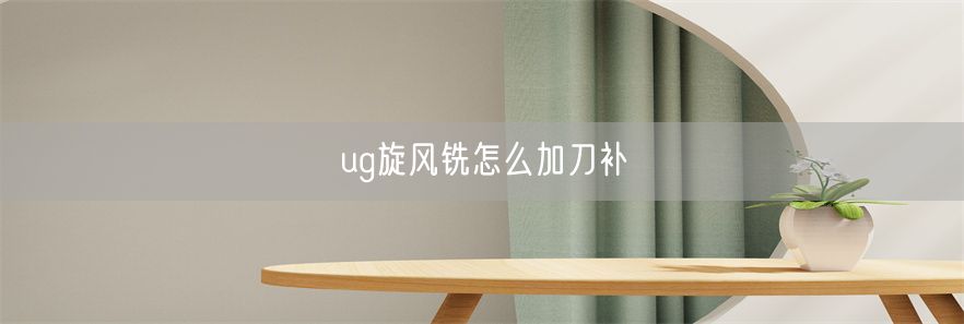 ug旋风铣怎么加刀补