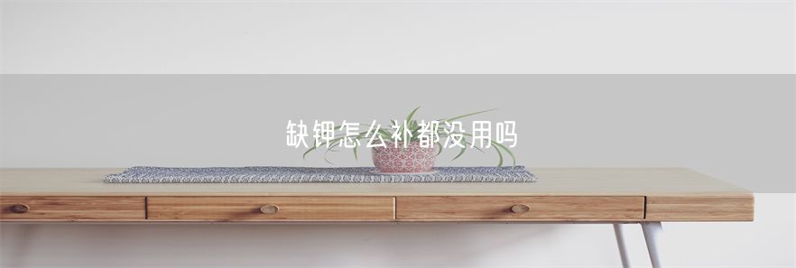 缺钾怎么补都没用吗(1)