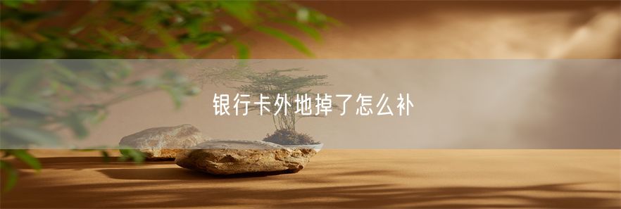 银行卡外地掉了怎么补