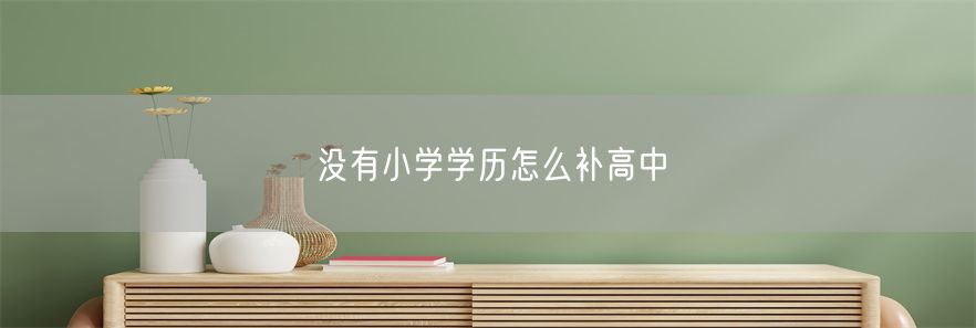 没有小学学历怎么补高中