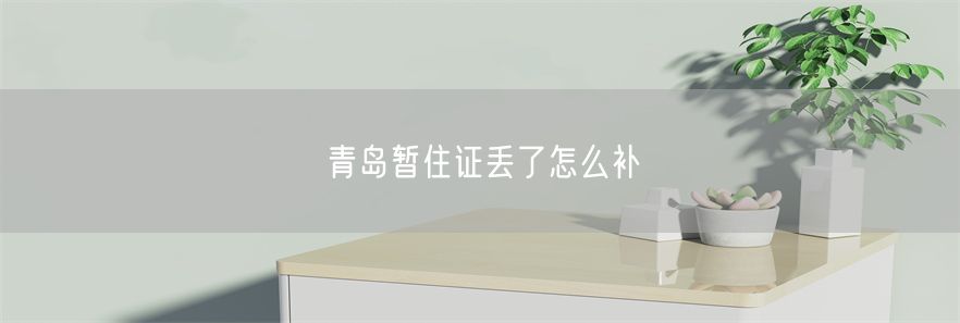 青岛暂住证丢了怎么补(1)