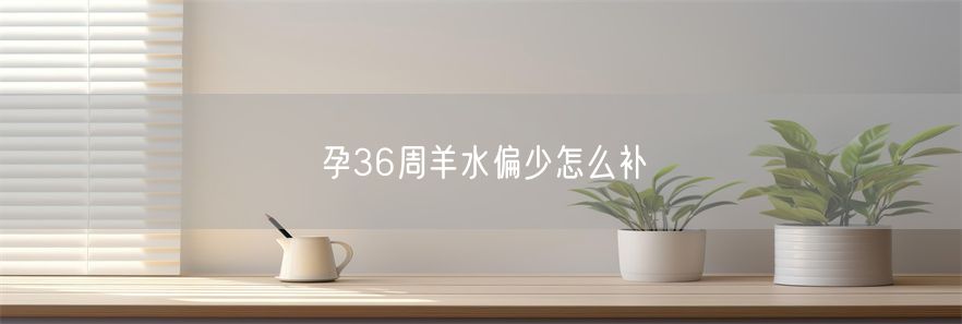 孕36周羊水偏少怎么补