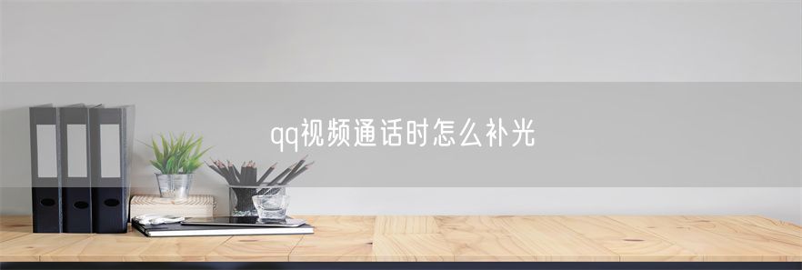 qq视频通话时怎么补光