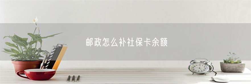 邮政怎么补社保卡余额