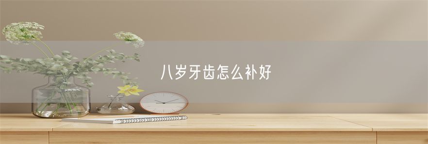 八岁牙齿怎么补好