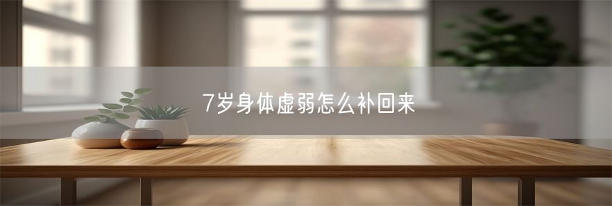 7岁身体虚弱怎么补回来(1)