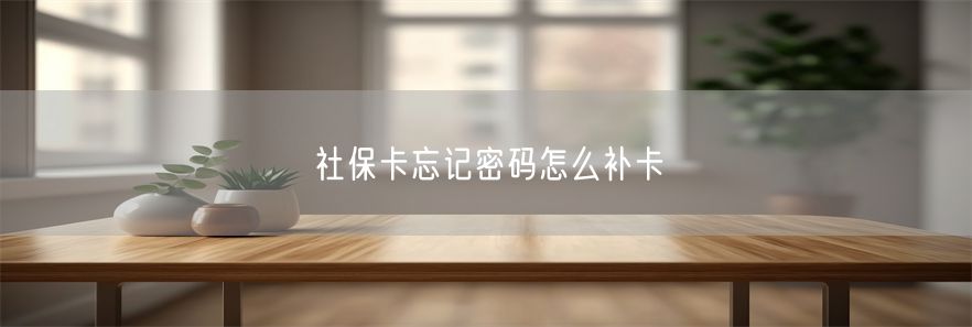 社保卡忘记密码怎么补卡(1)