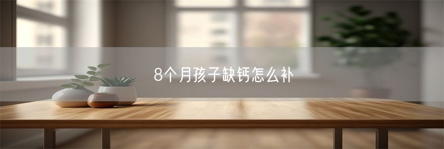 8个月孩子缺钙怎么补