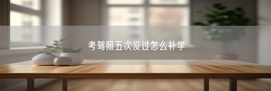 考驾照五次没过怎么补学(1)