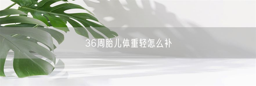 36周胎儿体重轻怎么补(1)