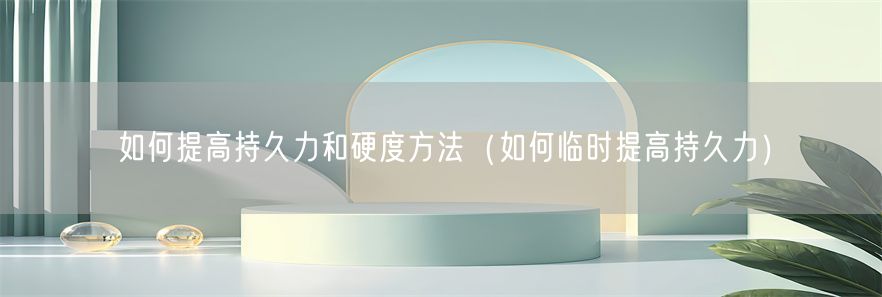 如何提高持久力和硬度方法（如何临时提高持久力）(1)