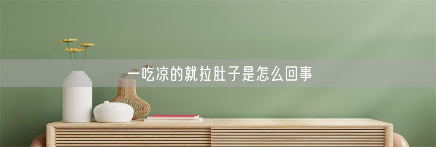 一吃凉的就拉肚子是怎么回事