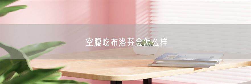 空腹吃布洛芬会怎么样