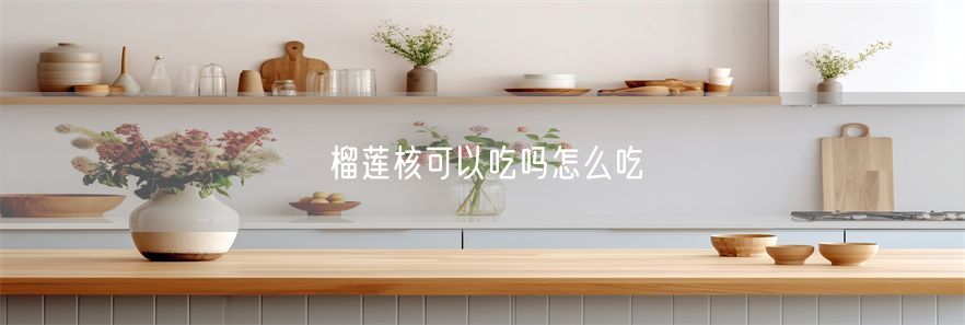 榴莲核可以吃吗怎么吃