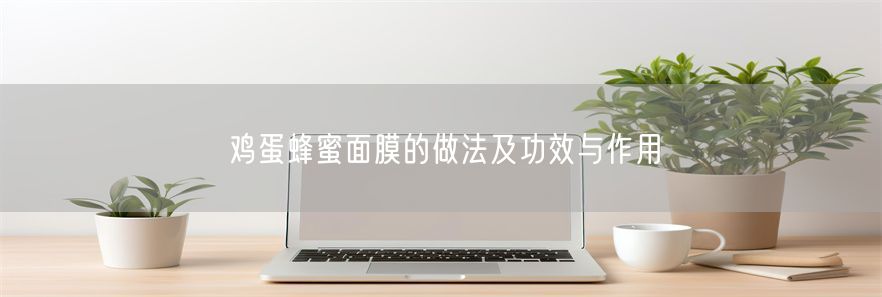 鸡蛋蜂蜜面膜的做法及功效与作用(1)