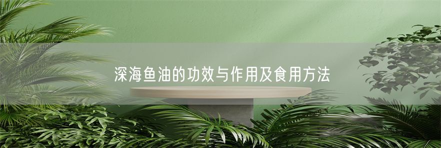 深海鱼油的功效与作用及食用方法