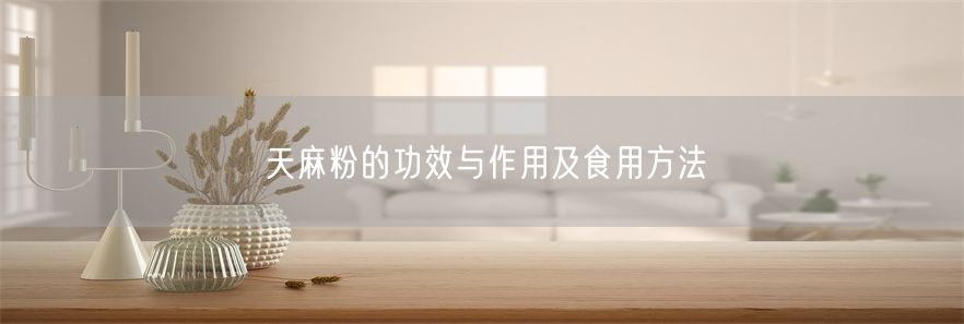 天麻粉的功效与作用及食用方法(1)