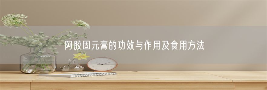 阿胶固元膏的功效与作用及食用方法(1)