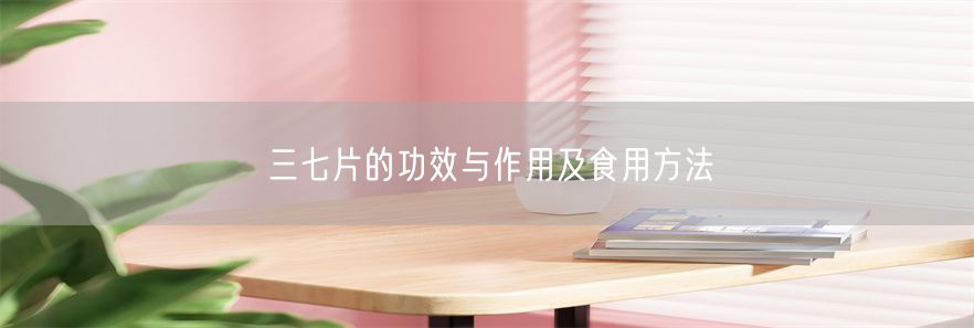 三七片的功效与作用及食用方法