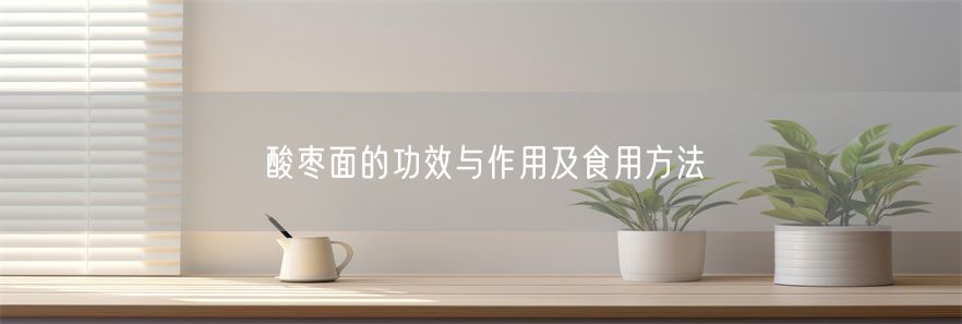 酸枣面的功效与作用及食用方法(1)