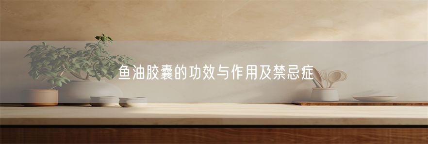 鱼油胶囊的功效与作用及禁忌症(1)