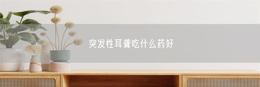 突发性耳聋吃什么药好(1)