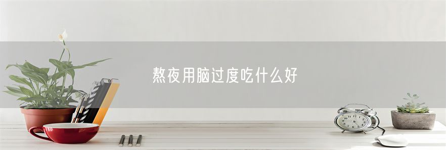 熬夜用脑过度吃什么好(1)