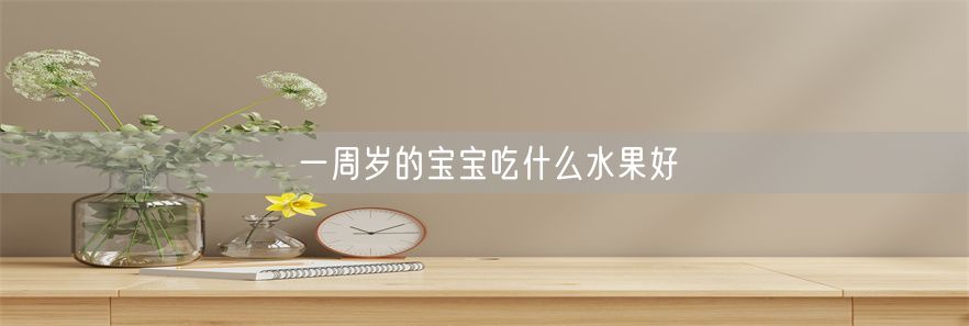 一周岁的宝宝吃什么水果好(1)