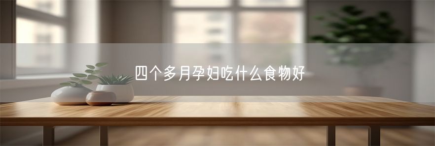 四个多月孕妇吃什么食物好(1)