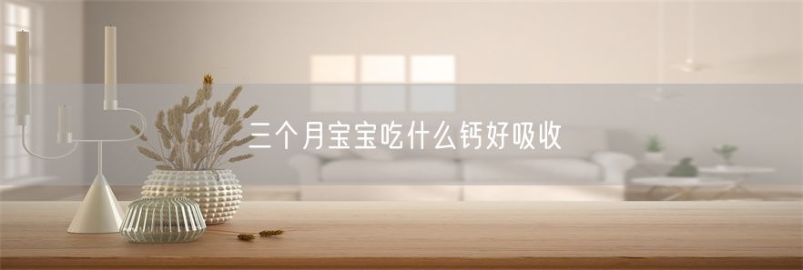 三个月宝宝吃什么钙好吸收(1)