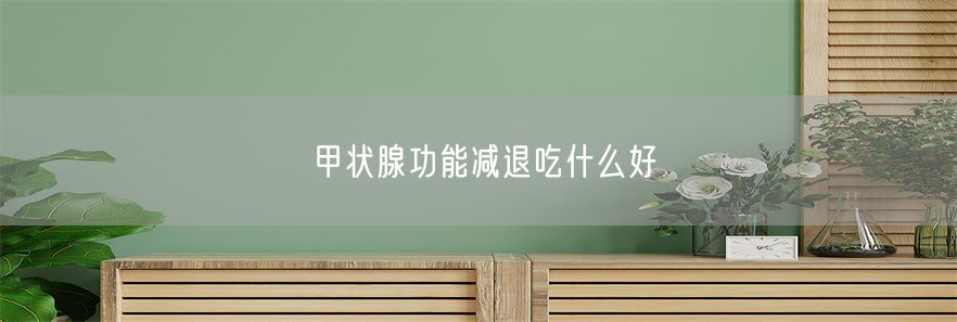 甲状腺功能减退吃什么好(1)