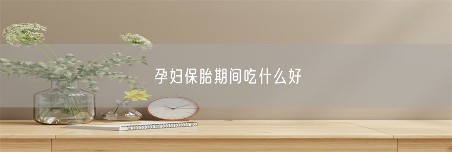 孕妇保胎期间吃什么好(1)