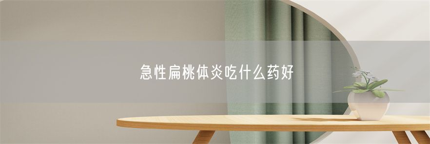 急性扁桃体炎吃什么药好(1)