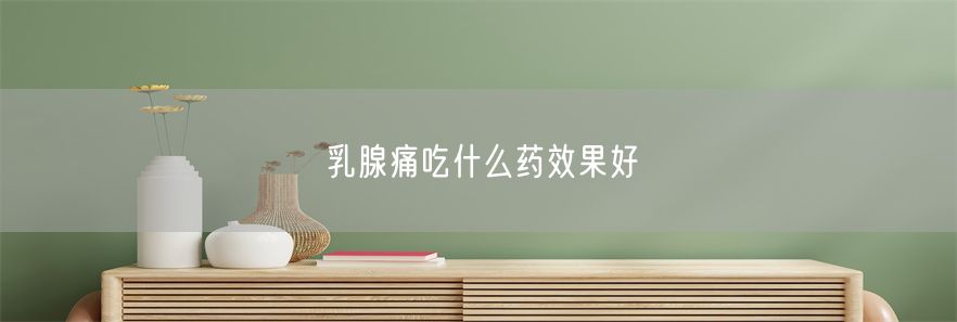 乳腺痛吃什么药效果好(1)