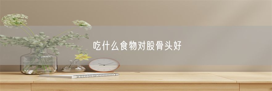 吃什么食物对股骨头好(1)