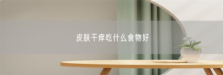 皮肤干痒吃什么食物好(1)