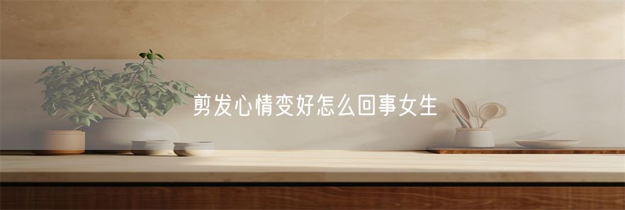 剪发心情变好怎么回事女生
