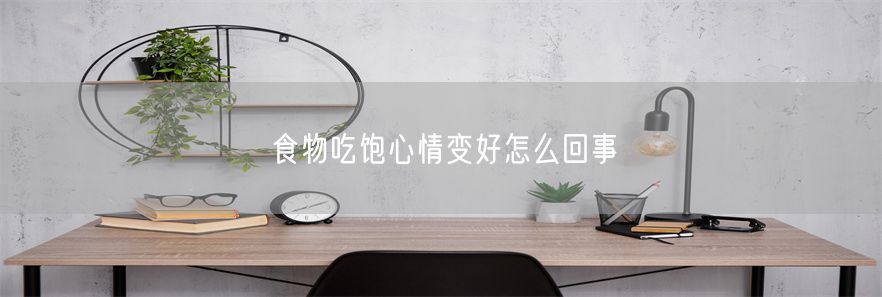 食物吃饱心情变好怎么回事