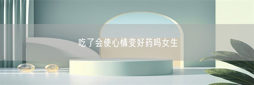 吃了会使心情变好药吗女生