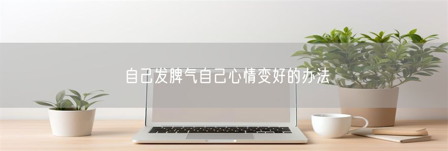 自己发脾气自己心情变好的办法