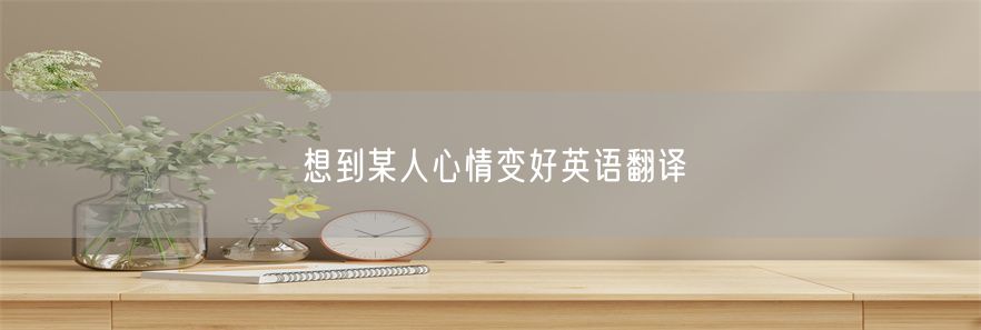 想到某人心情变好英语翻译