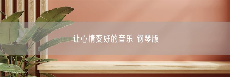 让心情变好的音乐 钢琴版