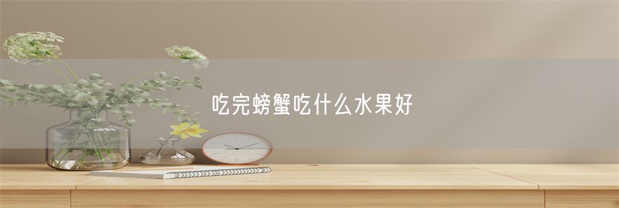 吃完螃蟹吃什么水果好(1)