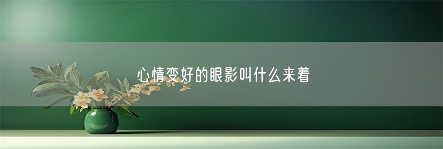 心情变好的眼影叫什么来着(1)