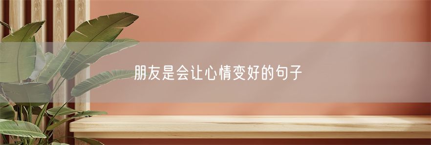 朋友是会让心情变好的句子