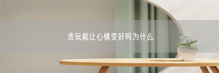贪玩能让心情变好吗为什么(1)