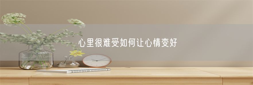 心里很难受如何让心情变好(1)